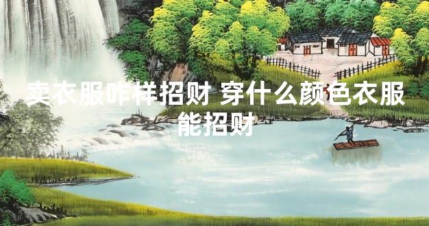 卖衣服咋样招财 穿什么颜色衣服能招财
